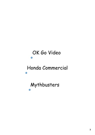 OK Go Video


Honda Commercial


 Mythbusters




                   3
 