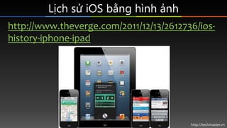 Lịch sử iOS bằng hình ảnh
http://www.theverge.com/2011/12/13/2612736/ios-
history-iphone-ipad




                        ...