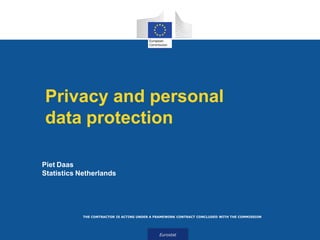 Eurostat
THE CONTRACTOR IS ACTING UNDER A FRAMEWORK CONTRACT CONCLUDED WITH THE COMMISSION
Privacy and personal
data protection
Piet Daas
Statistics Netherlands
 