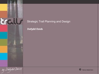 Strategic Trail Planning and Design   Dafydd Davis  ©  Trails by  Dafydd Davis 