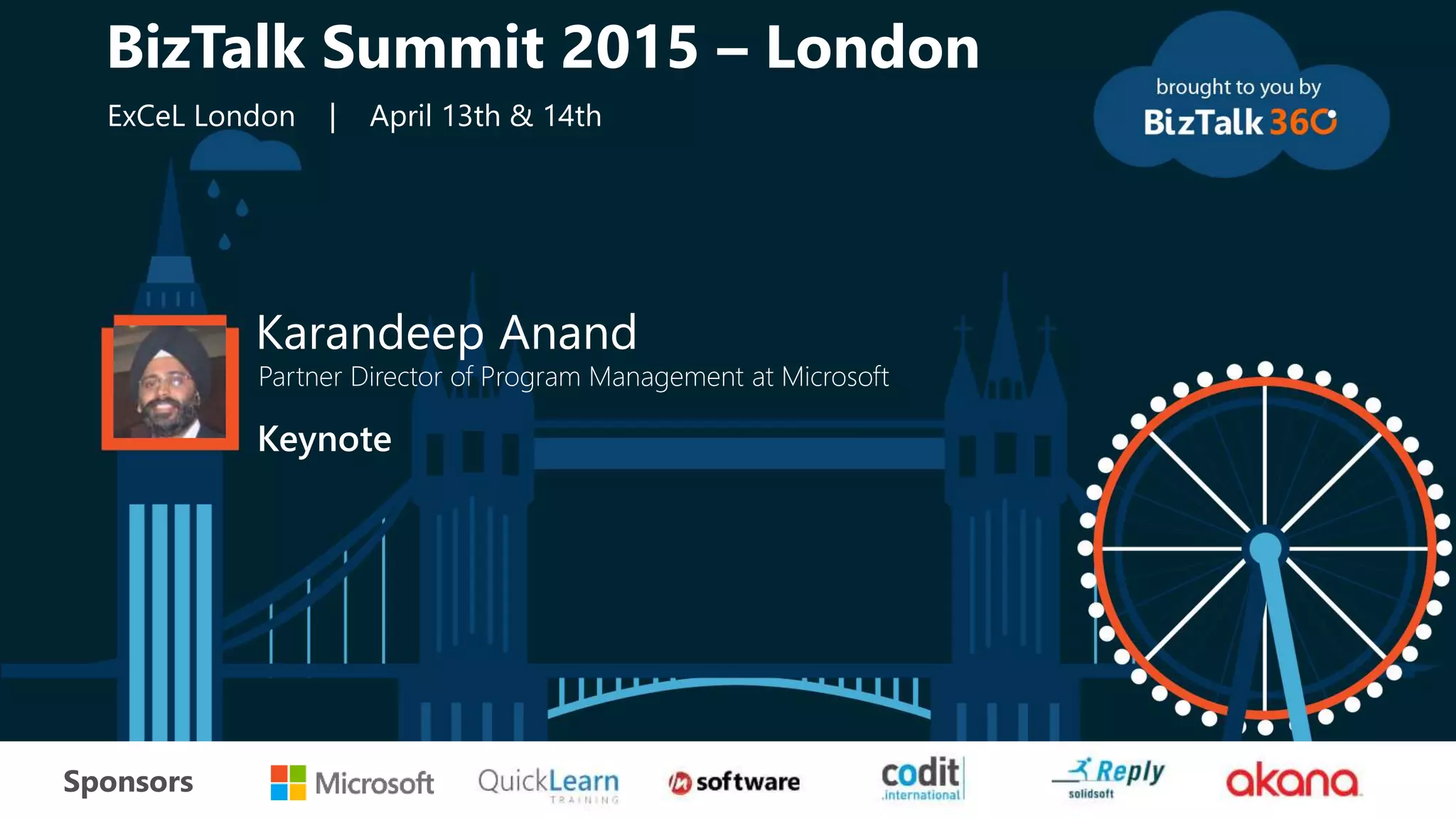 tSponsors
Karandeep Anand
Partner Director of Program Management at Microsoft
Keynote
BizTalk Summit 2015 – London
ExCeL London | April 13th & 14th
 