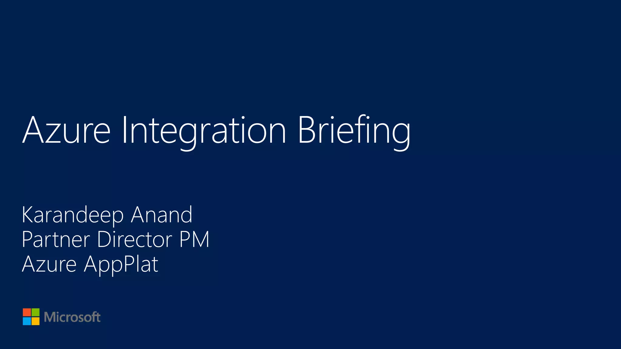 Azure Integration Briefing
Karandeep Anand
Partner Director PM
Azure AppPlat
 