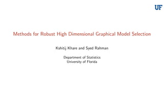 Methods for Robust High Dimensional Graphical Model Selection
Kshitij Khare and Syed Rahman
Department of Statistics
University of Florida
 