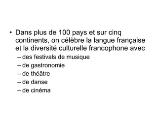 Dans plus de 100 pays et sur cinq continents, on célèbre la langue française et la diversité culturelle francophone avec des festivals de musique de gastronomie de théâtre de danse de cinéma 