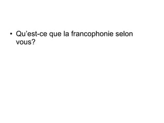 Qu’est-ce que la francophonie selon vous? 