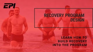 RECOVERY PROGRAM
DESIGN
LEARN HOW TO
BUILD RECOVERY
INTO THE PROGRAM
 