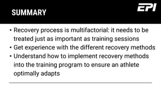 Presentations are communication tools that can be demonstrations, lectures, speeches, and more.
SUMMARY
Presentations are communication tools that can be demonstrations, lectures, speeches, and more.
Presentations are communication tools that can be demonstrations, lectures, speeches, and more.
• Recovery process is multifactorial: it needs to be
treated just as important as training sessions
• Get experience with the different recovery methods
• Understand how to implement recovery methods
into the training program to ensure an athlete
optimally adapts
 