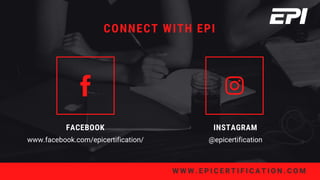 W W W . E P I C E R T I F I C A T I O N . C O M
FACEBOOK
www.facebook.com/epicertification/
INSTAGRAM
@epicertification
CONNECT WITH EPI
 