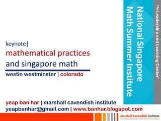 keynote|
mathematical practices
and singapore math
yeap ban har | marshall cavendish institute
yeapbanhar@gmail.com | www.banhar.blogspot.com
westin westminster | colorado
 