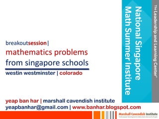breakoutsession|
mathematics problems
from singapore schools
yeap ban har | marshall cavendish institute
yeapbanhar@gmail.com | www.banhar.blogspot.com
westin westminster | colorado
 