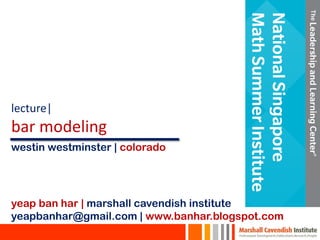lecture|
bar modeling
yeap ban har | marshall cavendish institute
yeapbanhar@gmail.com | www.banhar.blogspot.com
westin westminster | colorado
 
