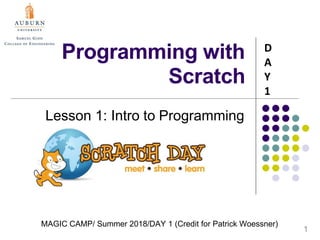MAGIC CAMP/ Summer 2018/DAY 1 (Credit for Patrick Woessner)
Programming with
Scratch
Lesson 1: Intro to Programming
D
A
Y
1
1
 