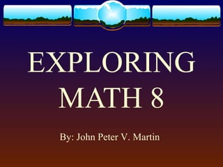 EXPLORING
MATH 8
By: John Peter V. Martin
 