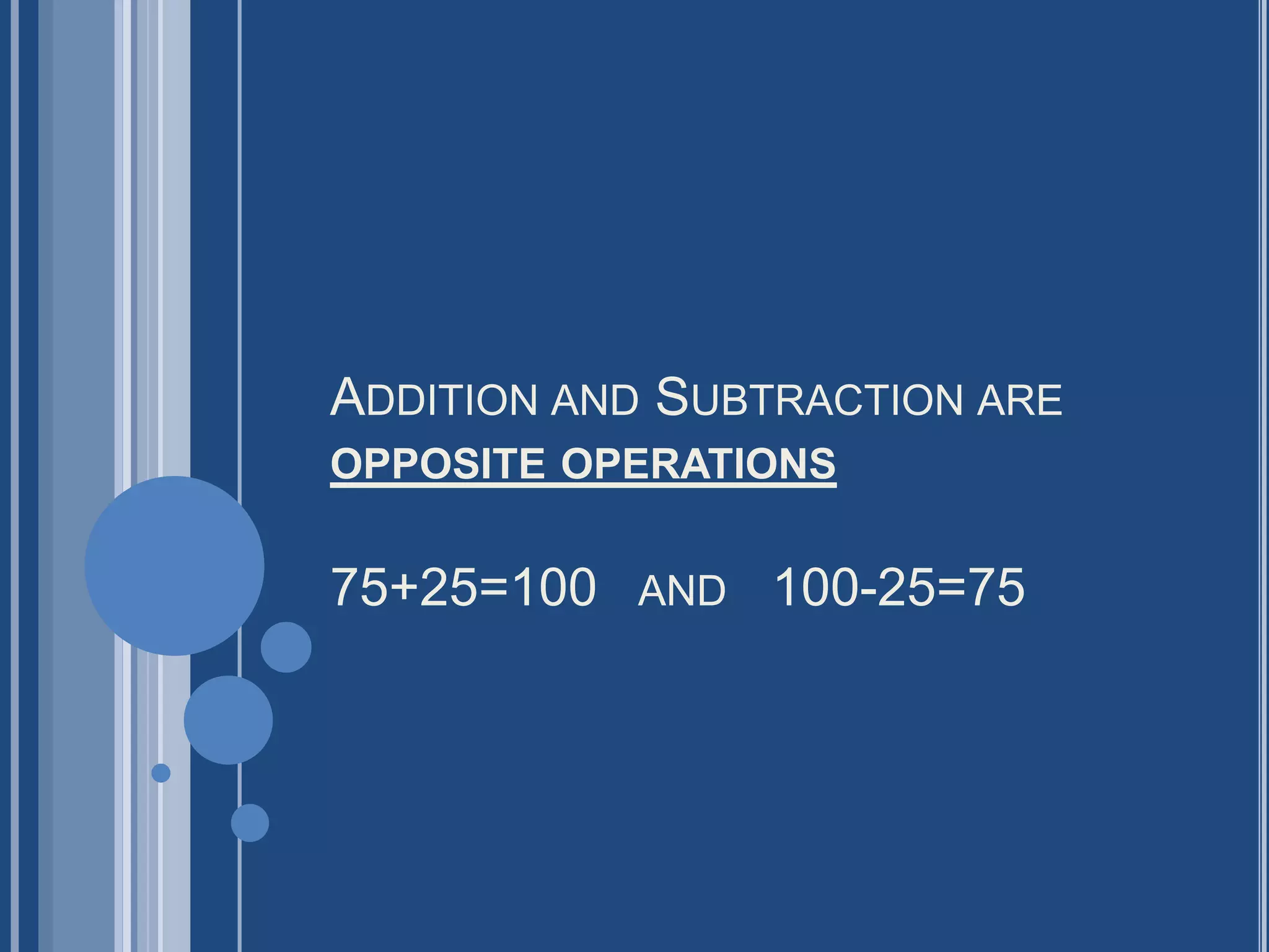 ADDITION AND SUBTRACTION ARE
OPPOSITE OPERATIONS


75+25=100 AND 100-25=75
 