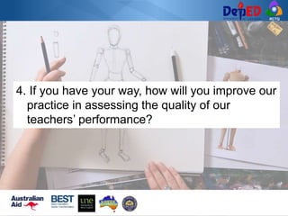 RCTQ
4. If you have your way, how will you improve our
practice in assessing the quality of our
teachers’ performance?
 
