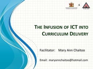 The Infusion of ICT into Curriculum Delivery & Facilitator:	Mary Ann Chaitoo Email:  maryannchaitoo@hotmail.com 