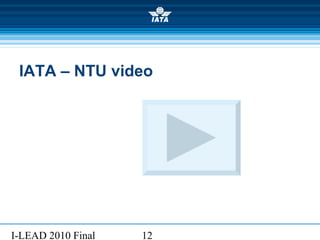 I-LEAD 2010 Final 12
IATA – NTU video
 