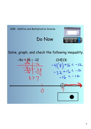 1
Do Now
AIM: Additive and Multiplicative Inverse
Solve, graph, and check the following inequality.
-4x + 16 < -12 CHECK
 