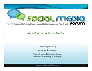 Arab Youth And Social Media



         Abeer Najjar (PhD)
         Assistant Professor
    Dept. of Mass Communication-
    American University of Sharjah
 