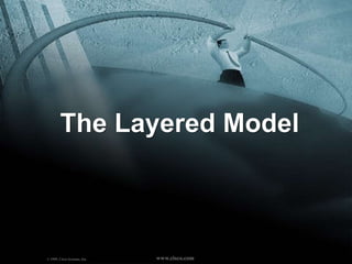 © 1999, Cisco Systems, Inc.www.cisco.com
The Layered Model
© 1999, Cisco Systems, Inc. www.cisco.com
 