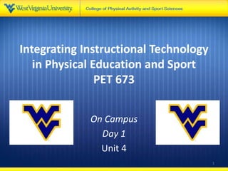 Integrating Instructional Technology
in Physical Education and Sport
PET 673
On Campus
Day 1
Unit 4
1
 