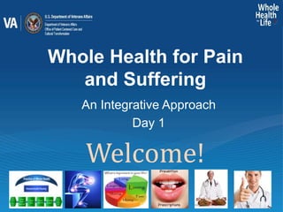 Whole Health for Pain
and Suffering
An Integrative Approach
Day 1
Welcome!
 
