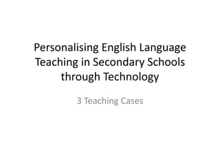Personalising English Language Teaching in Secondary Schools through Technology 3 Teaching Cases 
