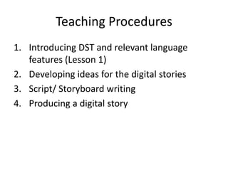 Teaching Procedures<br />Introducing DST and relevant language features (Lesson 1) <br />Developing ideas for the digital ...