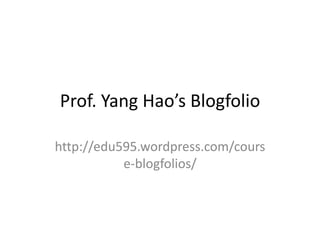 Prof. Yang Hao’s Blogfolio<br />http://edu595.wordpress.com/course-blogfolios/<br />