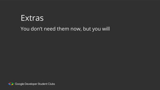 Extras
You don’t need them now, but you will
 