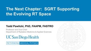 Todd Pawlicki, PhD, FAAPM, FASTRO
Professor and Vice-Chair
Department of Radiation Medicine & Applied Sciences
The Next Chapter: SGRT Supporting
the Evolving RT Space
 