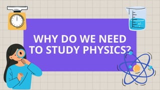 WHY DO WE NEED
TO STUDY PHYSICS?
 