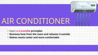 AIR CONDITIONER
• Uses heat transfer principles
• Removes heat from the room and releases it outside
• Makes rooms cooler and more comfortable
 