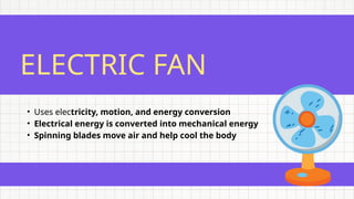 ELECTRIC FAN
• Uses electricity, motion, and energy conversion
• Electrical energy is converted into mechanical energy
• Spinning blades move air and help cool the body
 