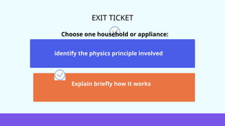 EXIT TICKET
Choose one household or appliance:
identify the physics principle involved
Explain briefly how it works
 