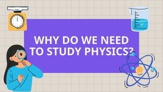 WHY DO WE NEED
TO STUDY PHYSICS?
 