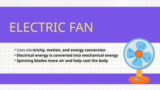 ELECTRIC FAN
⚬Uses electricity, motion, and energy conversion
⚬Electrical energy is converted into mechanical energy
⚬Spinning blades move air and help cool the body
 