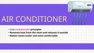AIR CONDITIONER
⚬Uses heat transfer principles
⚬Removes heat from the room and releases it outside
⚬Makes rooms cooler and more comfortable
 