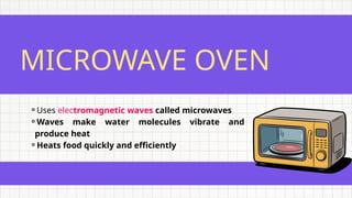 MICROWAVE OVEN
⚬Uses electromagnetic waves called microwaves
⚬Waves make water molecules vibrate and
produce heat
⚬Heats food quickly and efficiently
 