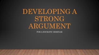 DEVELOPING A
STRONG
ARGUMENT
FOR A SOCRATIC SEMINAR
 