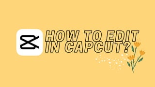 HOW TO EDIT
HOW TO EDIT
IN CAPCUT?
IN CAPCUT?
 
