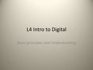 L4 Intro to Digital Basic principles and Understanding 