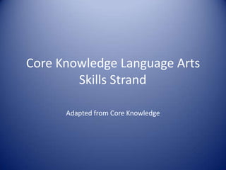 Core Knowledge Language Arts
Skills Strand
Adapted from Core Knowledge
 