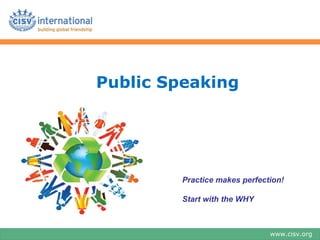 Public Speaking




         Practice makes perfection!

         Start with the WHY



                               www.cisv.org
 