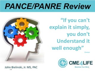 PANCE/PANRE Review
“If you can't
explain it simply,
you don't
Understand it
well enough”
Einstein
John Bielinski, Jr. MS, PAC 1
3:30
 
