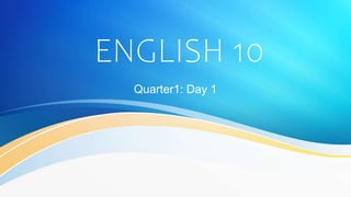 ENGLISH 10
Quarter1: Day 1
 