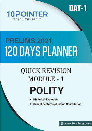 120DAYSPLANNER
PRELIMS 2021
www.10pointer.com
POLITY
DAY-1
QUICK REVISION
MODULE - 1
Historical Evolution
Salient Features of Indian Constitution
 