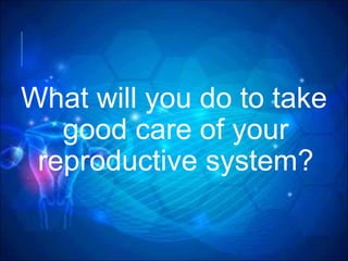 What will you do to take
good care of your
reproductive system?
 