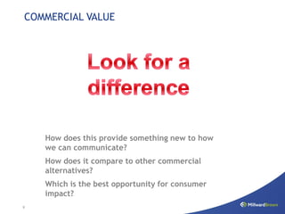 COMMERCIAL VALUE




    How does this provide something new to how
    we can communicate?
    How does it compare to other commercial
    alternatives?
    Which is the best opportunity for consumer
    impact?
8
 