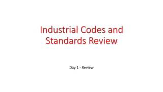 Industrial Codes and
Standards Review
Day 1 - Review
 